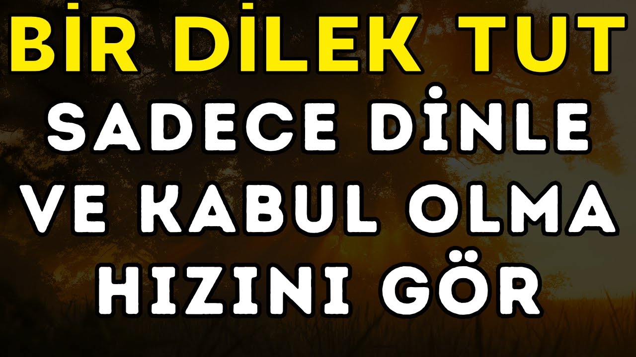 BİR DİLEK TUT, SADECE DİNLE VE KABUL OLMA HIZINI GÖR