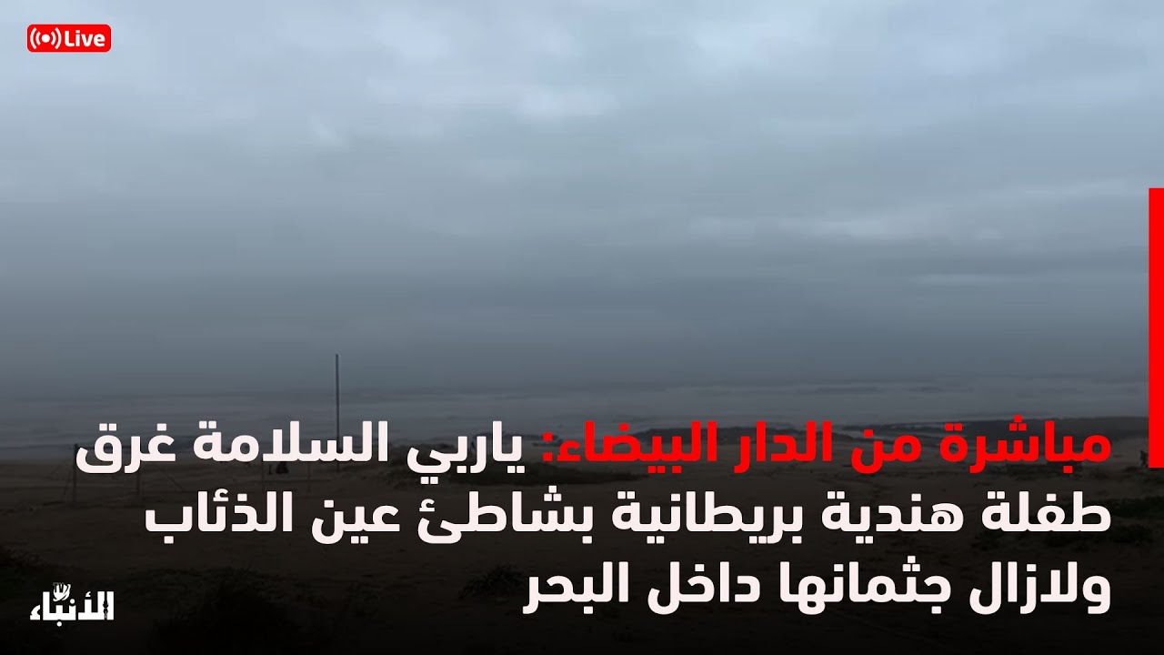 🔴مباشرة من الدار البيضاء: ياربي السلامة غرق طفلة بريطانية بشاطئ عين الذئاب ولازال جثمانها داخل البحر