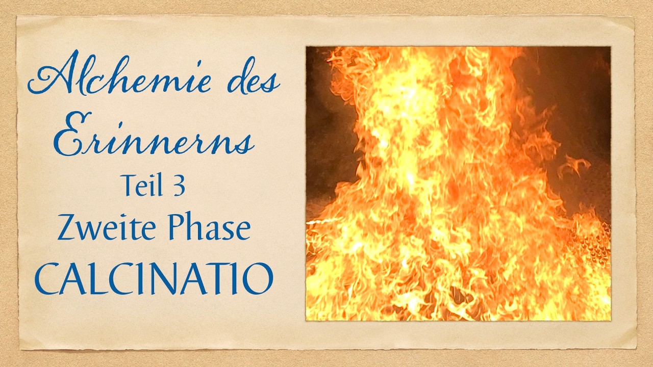 ALCHEMIE DES ERINNERNS Teil 3 ∞ Erste Phase - CALCINATIO - das Feuer der Wahrhaftigkeit ∞