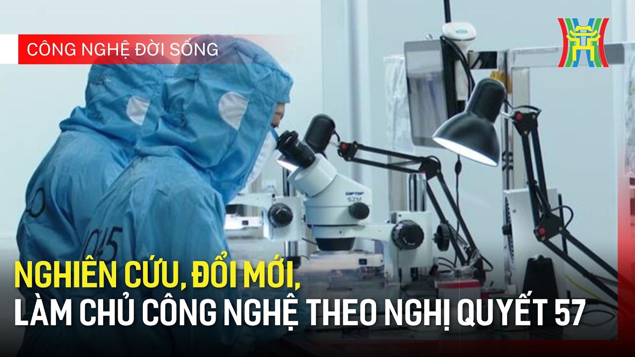 Nghiên cứu, đổi mới, làm chủ công nghệ theo Nghị quyết 57 | Công nghệ đời sống