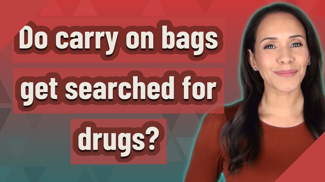 Do carry on bags get searched for drugs?