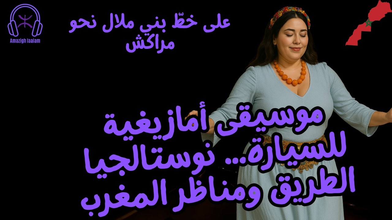 موسيقى أمازيغية للسيارة… نوستالجيا الطريق ومناظر المغرب | على خطّ بني ملال نحو مراكش