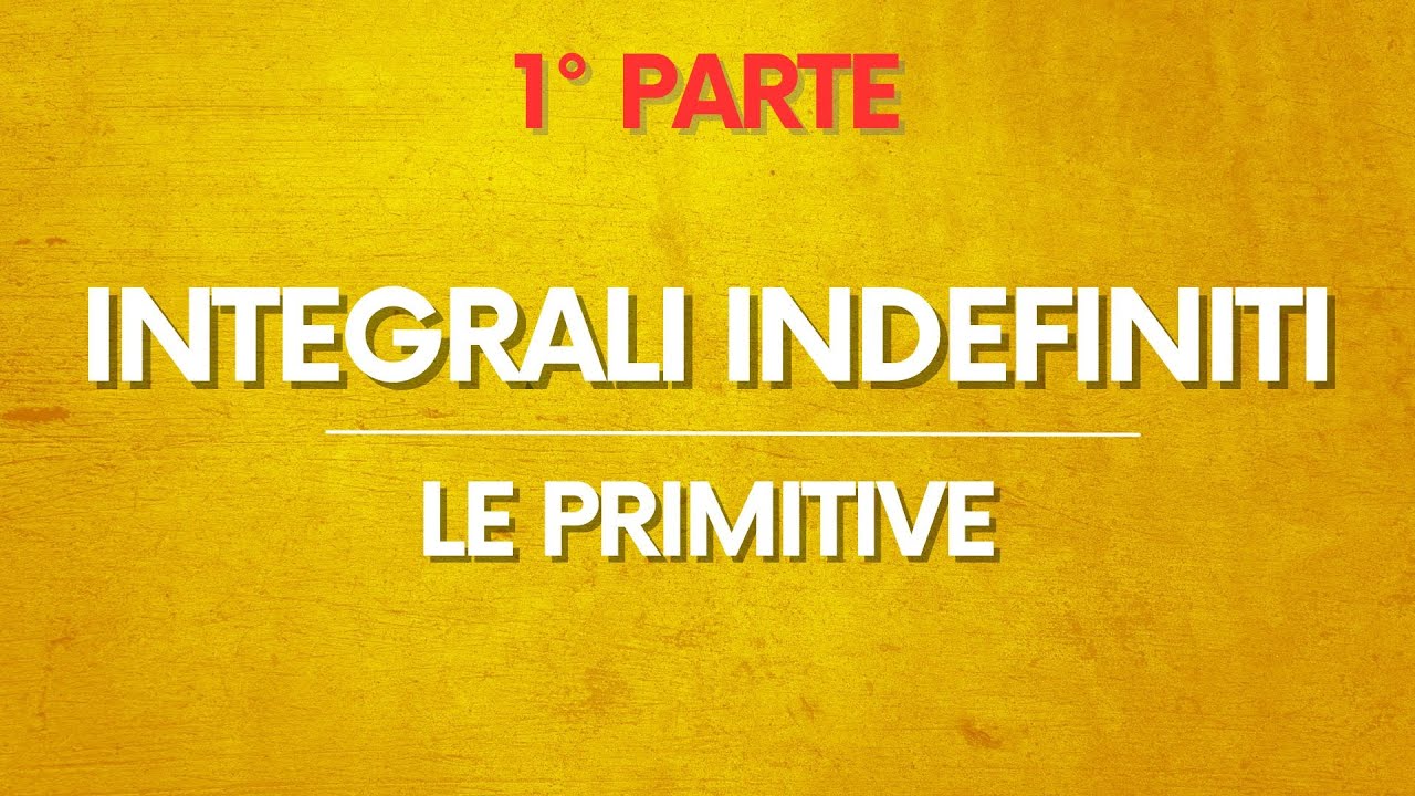 Matematica: Integrali Indefiniti – Le Primitive – PARTE 1/2