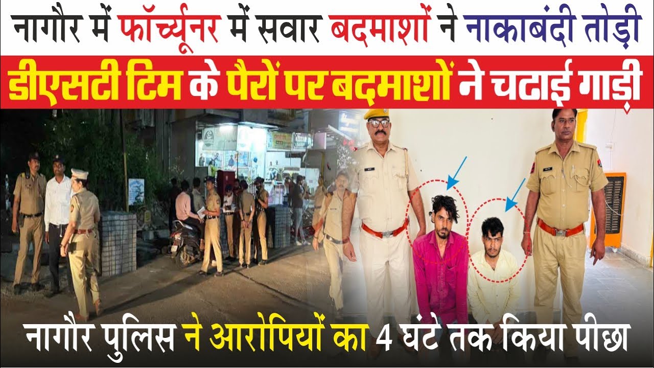 Nagaur Breaking : फॉर्च्यूनर में सवार बदमाशों नाकाबंदी तोड़ नागौर डीएसटी टिम पर किया हमला