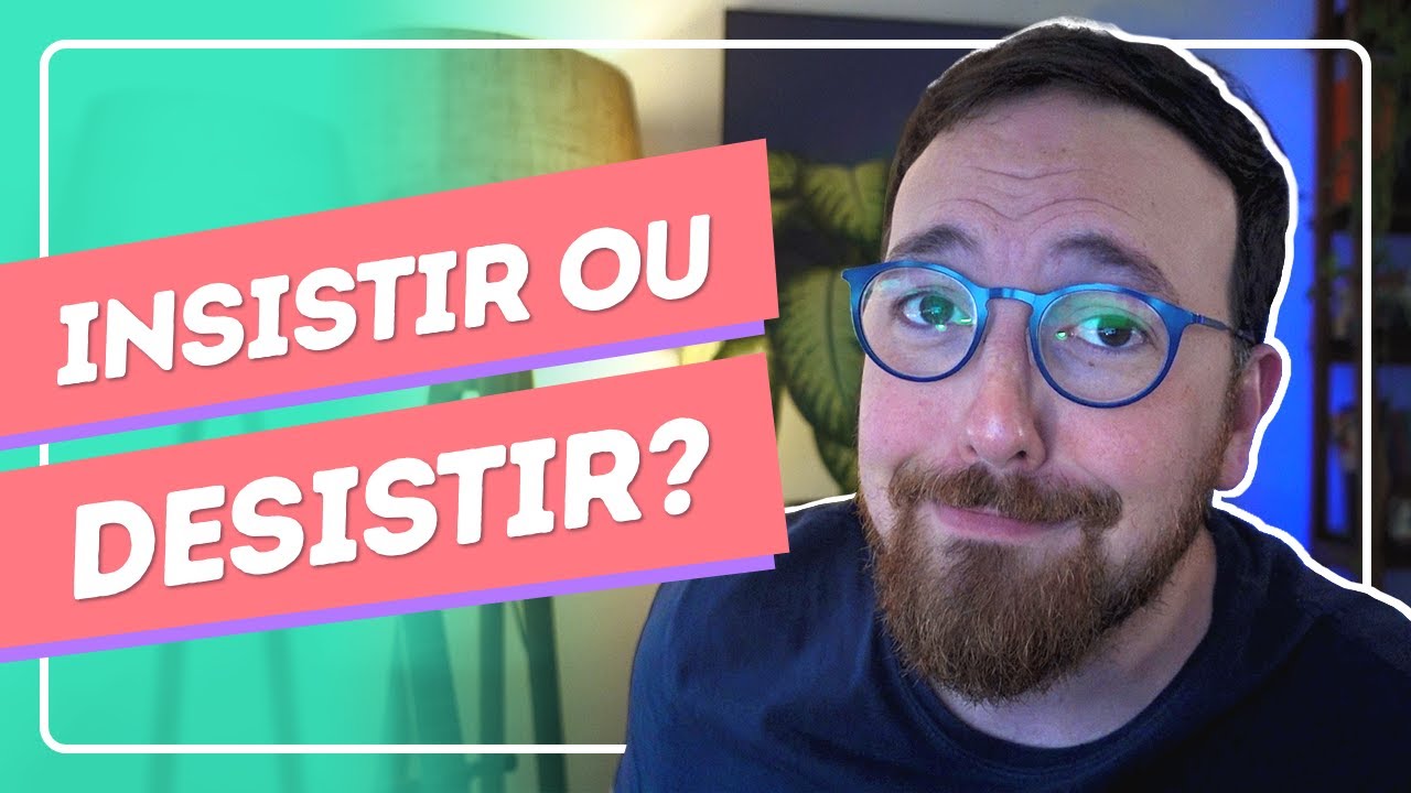 Insistir ou desistir? Vou te ajudar a decidir!