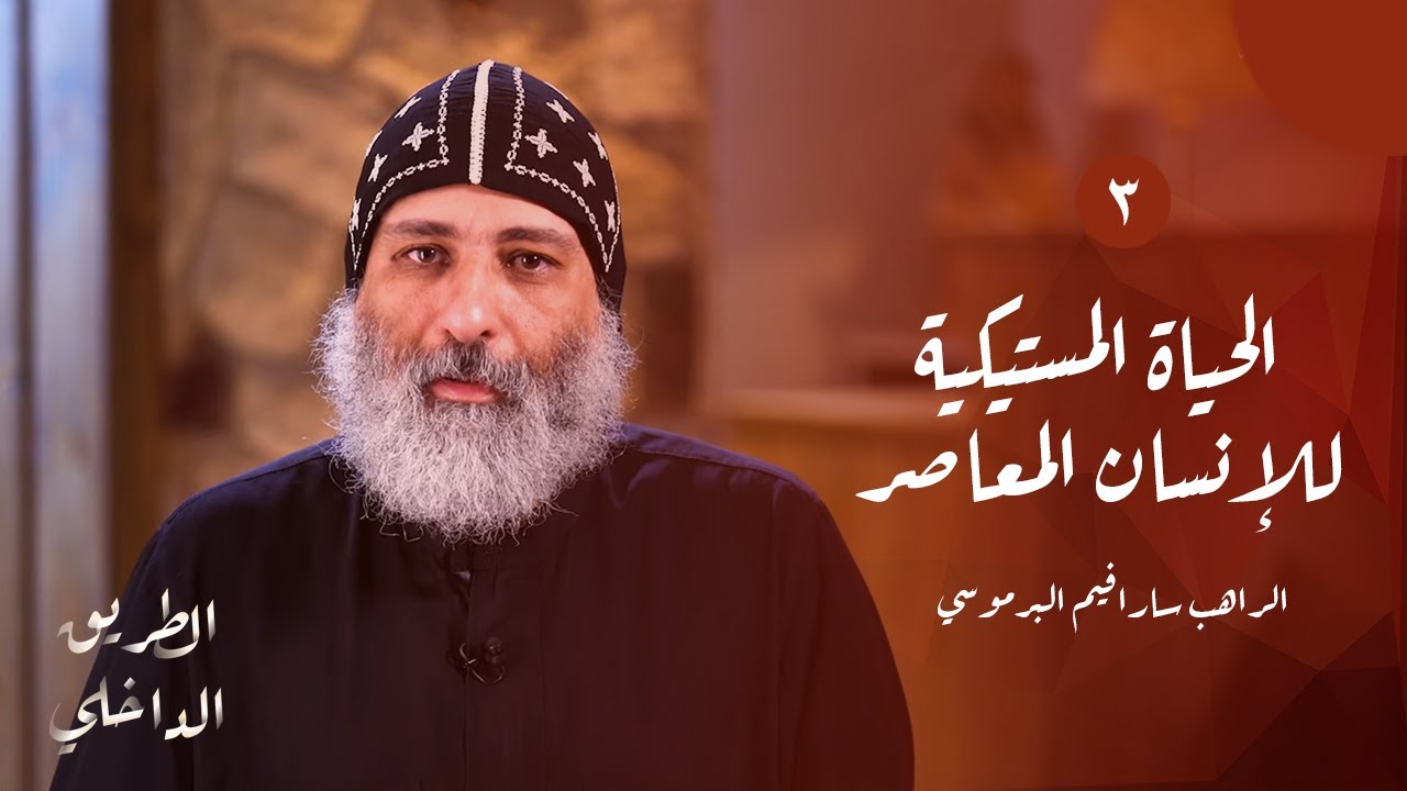 الطريق الداخلي (٣): الحياة المستيكية للإنسان المعاصر | أبونا سارافيم البرموسي