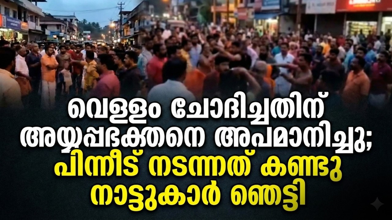 ​വെള്ളം ചോദിച്ചതിന് അയ്യപ്പഭക്തനെ അപമാനിച്ചു; പിന്നീട് നടന്നത് കണ്ടു നാട്ടുകാർ ഞെട്ടി