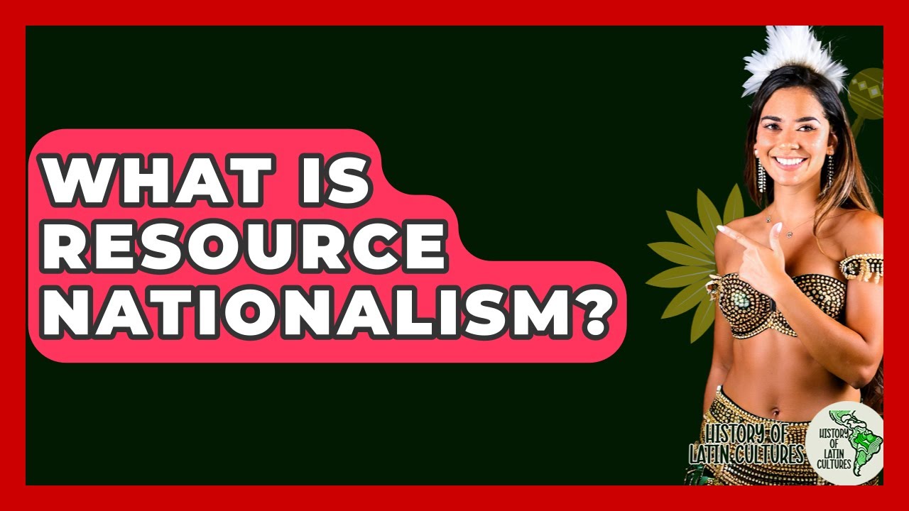What Is Resource Nationalism? - History Of Latin Cultures