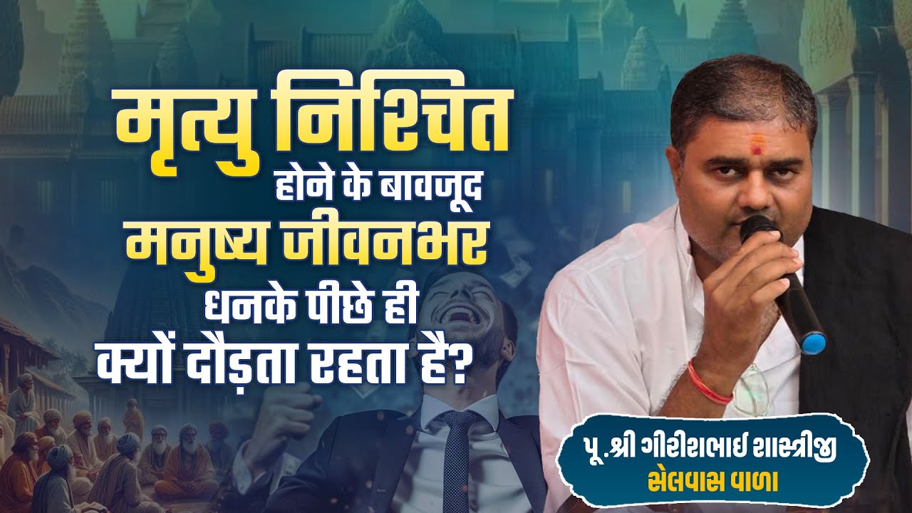 मृत्यु निश्चित होने के बावजूद मनुष्य जीवनभर धन के पीछे ही क्यों दौड़ता रहता है?|| Pu.Girishbhai Jani