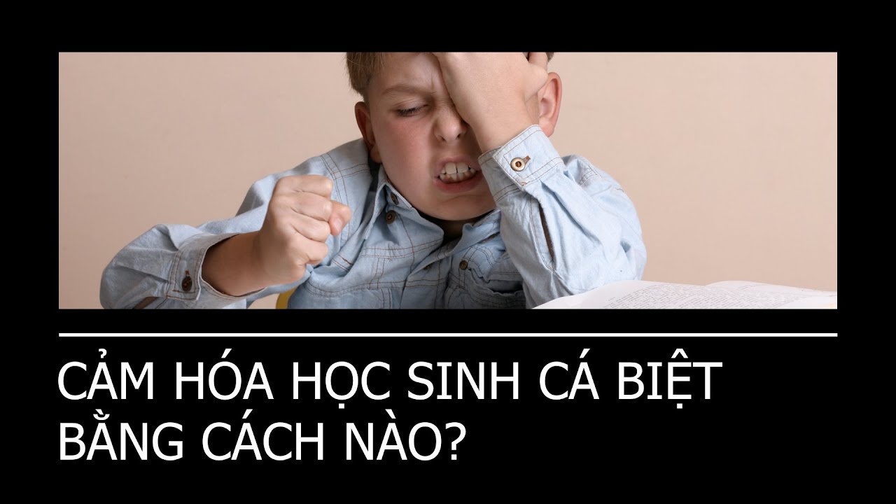 ĐỂ CẢM HÓA HỌC SINH CÁ BIỆT