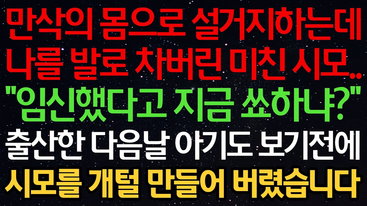 실화사연-만삭의 몸으로 설거지하는데 나를 발로 차버린 시모.. “임신했다고 지금 쑈하냐?” 출산한 다음날 아기도 보기 전에 시모를 개털 만들어 버렸습니다