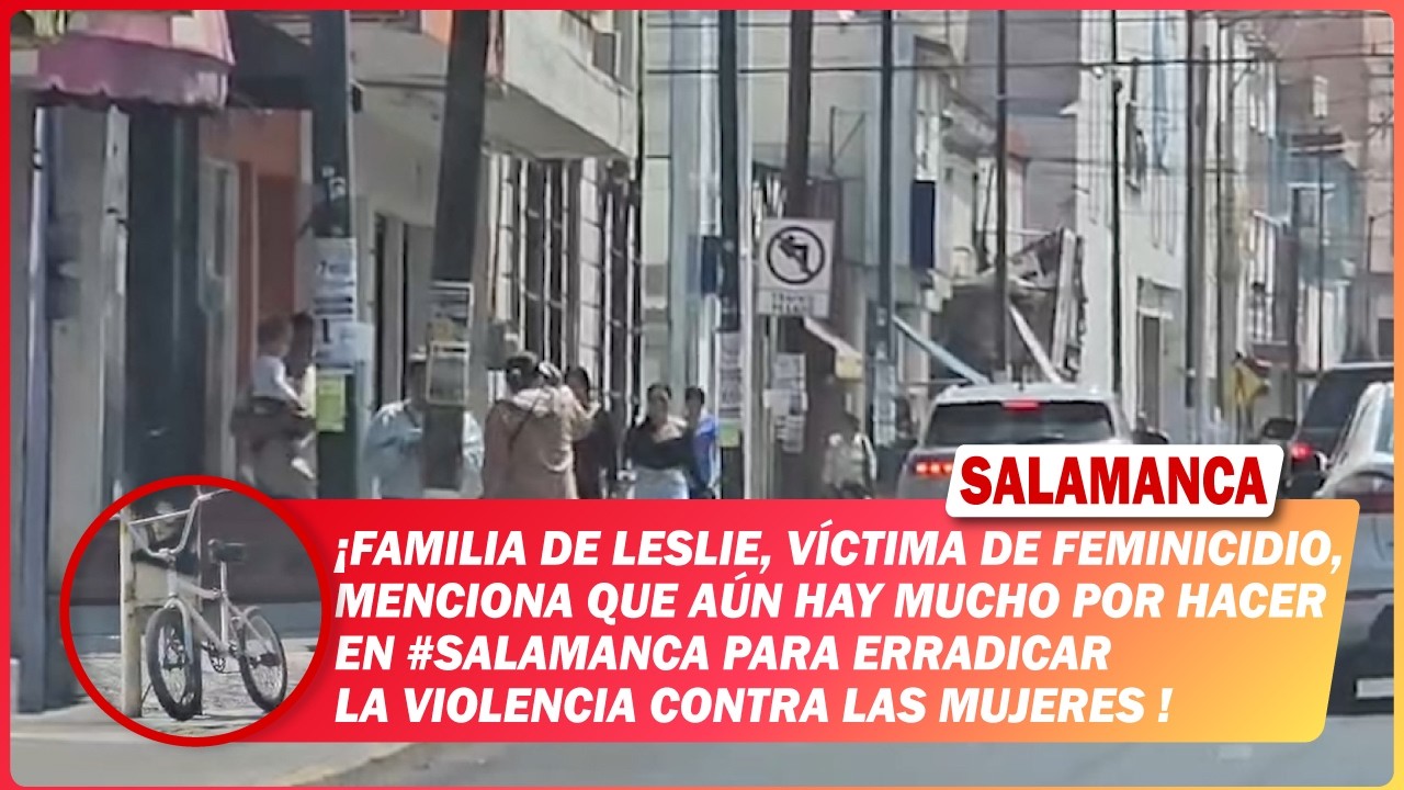 Familia de Leslie, víctima de feminicidio, menciona que aún hay mucho por hacer en #Salamanca