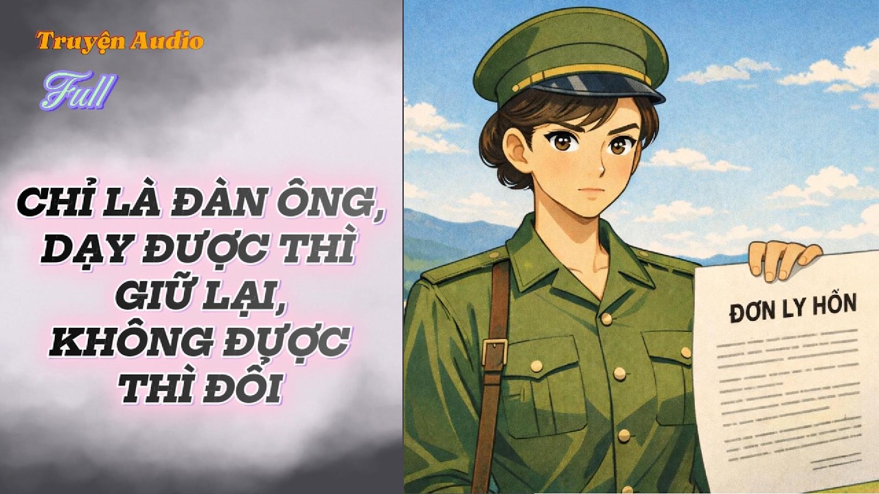 [Truyện Audio] Full - CHỈ LÀ ĐÀN ÔNG, DẠY ĐƯỢC THÌGIỮ LẠI, KHÔNG ĐƯỢCTHÌ ĐỔI.