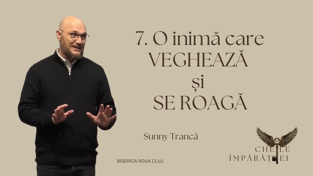 Sunny Trancă | 7.O inimă care veghează și se roagă | SERIA Cheile Împărăției | 18.01.2025 | ROUA CJ