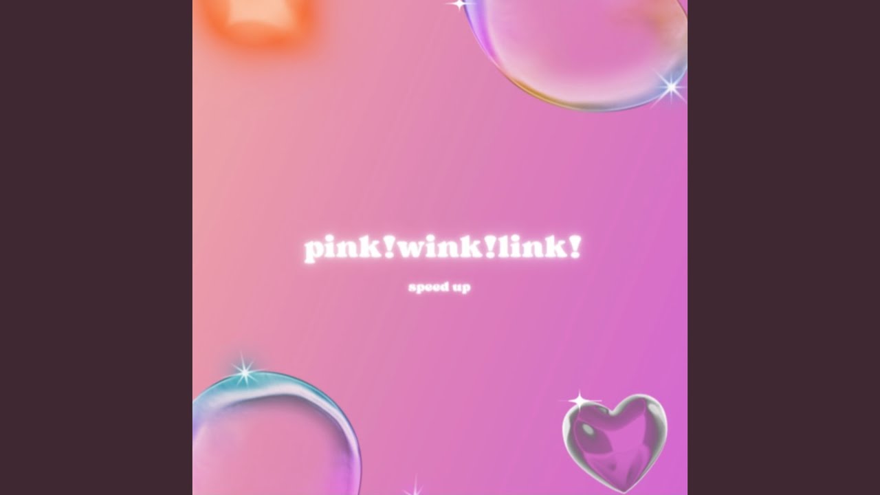 pink! wink! link! - Sped Up