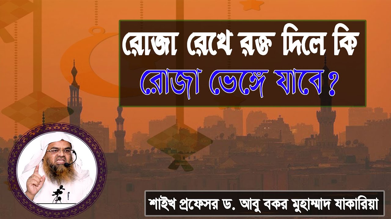 প্রশ্ন : রোজা রেখে রক্ত দিলে কি রোজা ভেঙ্গে যাবে? শাইখ প্রফেসর ড. আবু বকর মুহাম্মাদ যাকারিয়া