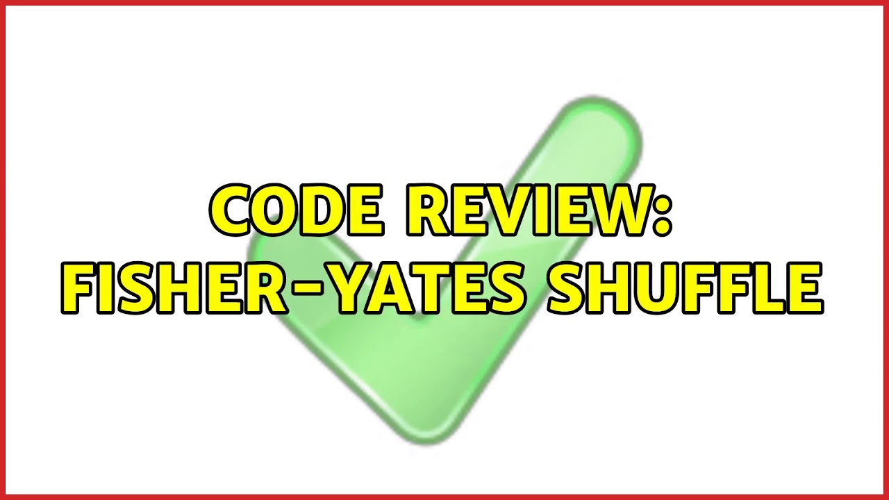 Code Review: Fisher-Yates Shuffle (2 Solutions!!)