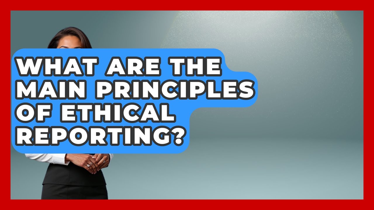 What Are the Main Principles of Ethical Reporting? | Journalism Explained News