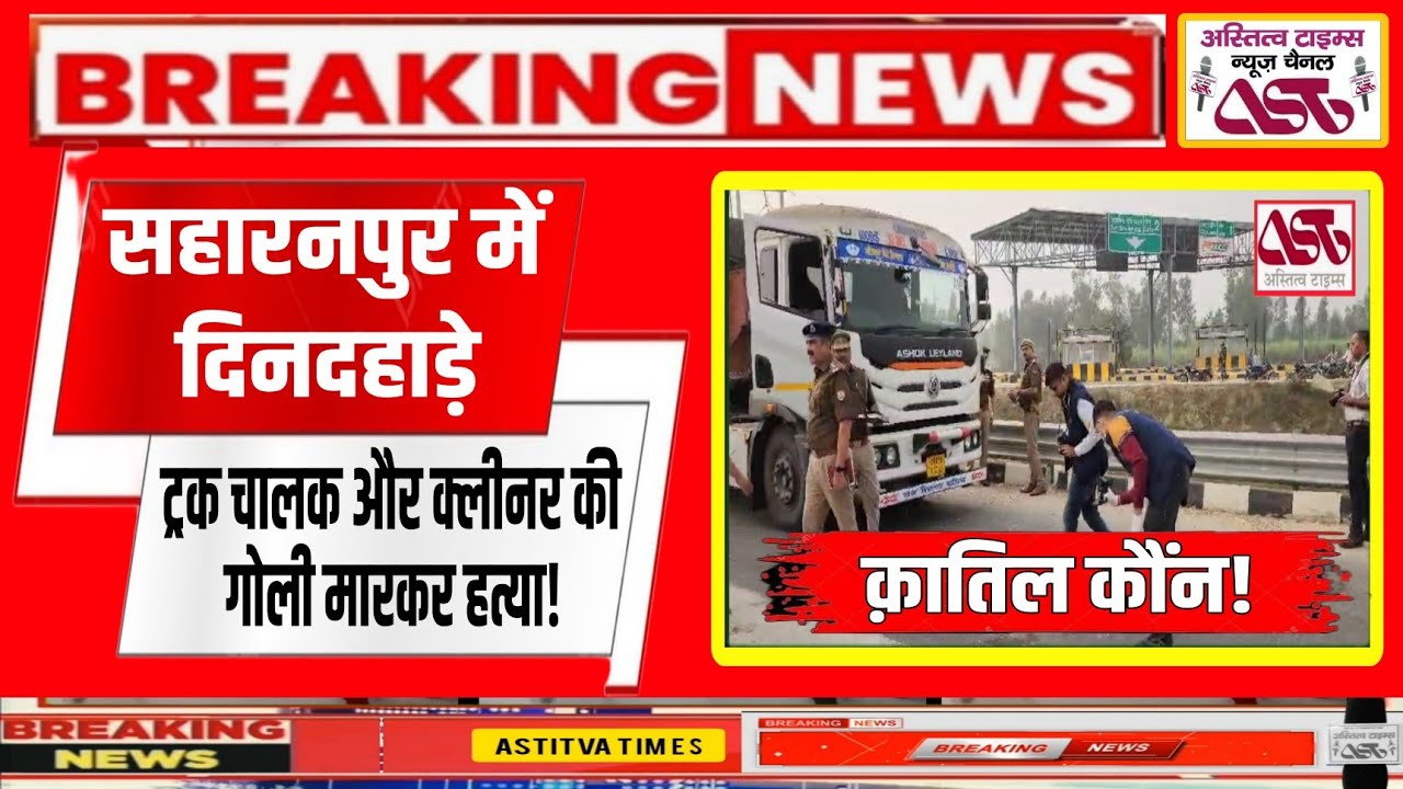 Saharanpur News : हाईवे पर दिनदहाड़े ट्रक चालक और क्लीनर की गोली मारकर हत्या!