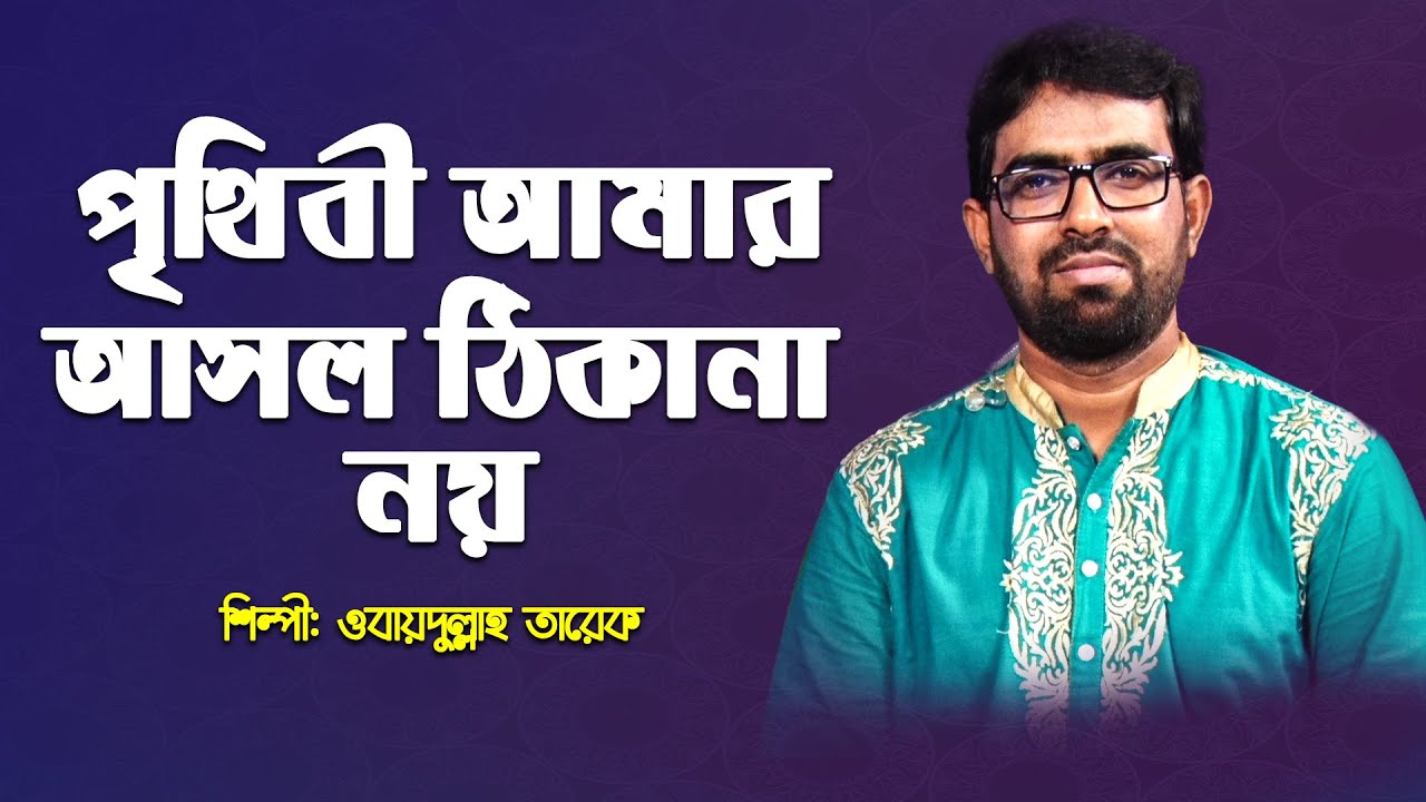 পৃথিবী আমার আসল ঠিকানা নয় | Prithibi Amar Asol Thikana Noy | ওবায়দুল্লাহ তারেক | মরমী গজল