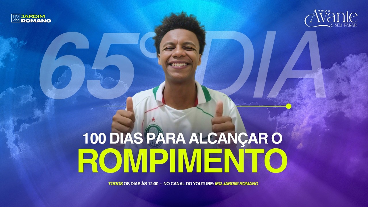 65° DIA - 100 DIAS PARA ALCANÇAR O ROMPIMENTO!!