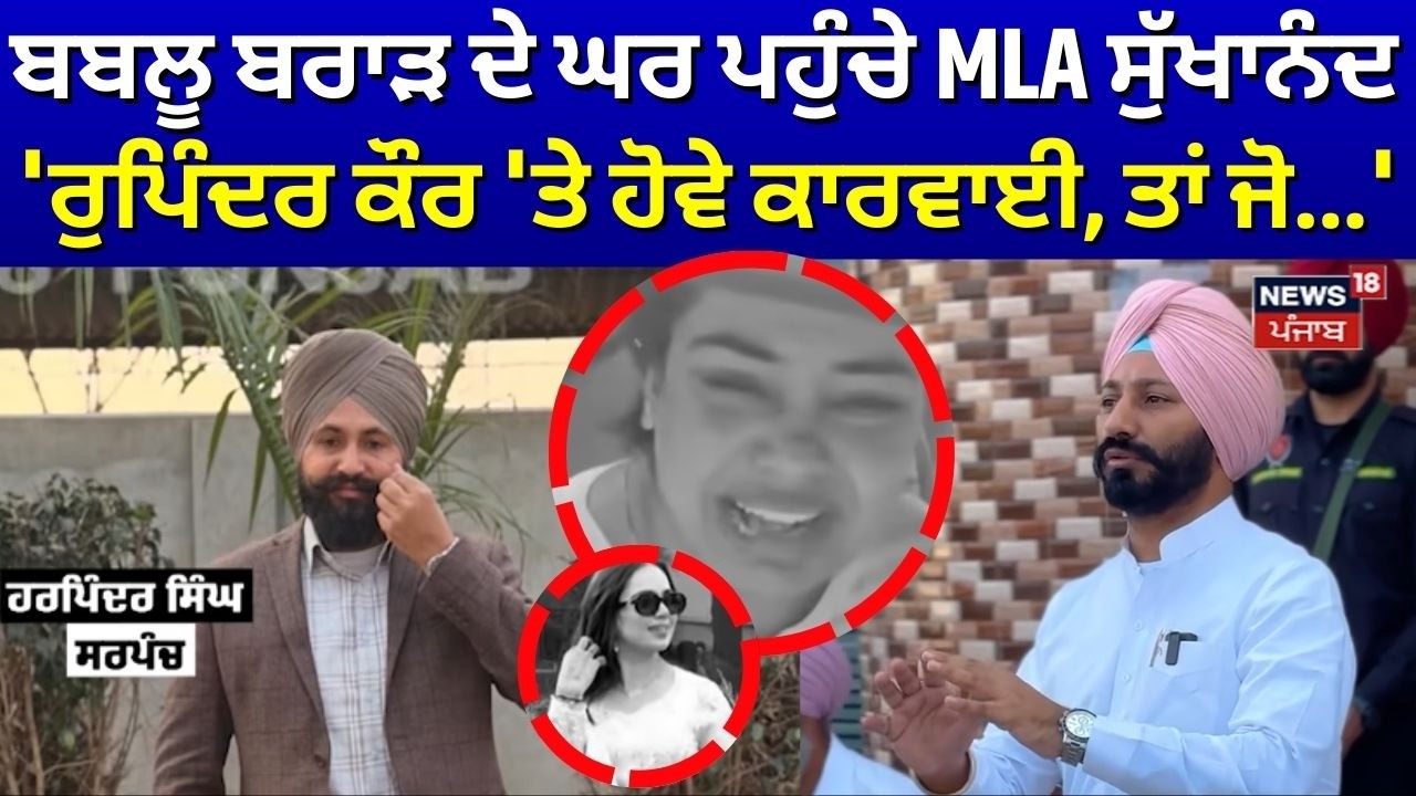 ਬਬਲੂ ਬਰਾੜ ਦੇ ਘਰ ਪਹੁੰਚੇ MLA ਸੁੱਖਾਨੰਦ, 'ਰੁਪਿੰਦਰ ਕੌਰ 'ਤੇ ਹੋਵੇ ਕਾਰਵਾਈ, ਤਾਂ ਜੋ...'