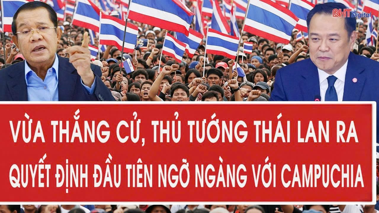 Vừa thắng cử, Thủ tướng Thái Lan ra quyết định đầu tiên ngỡ ngàng với Campuchia