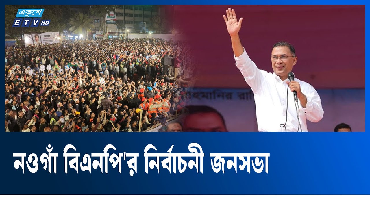 🔴LIVE... নওগাঁ বিএনপি'র নির্বাচনী জনসভা | Tarique Rahman | BNP | Ekushey TV