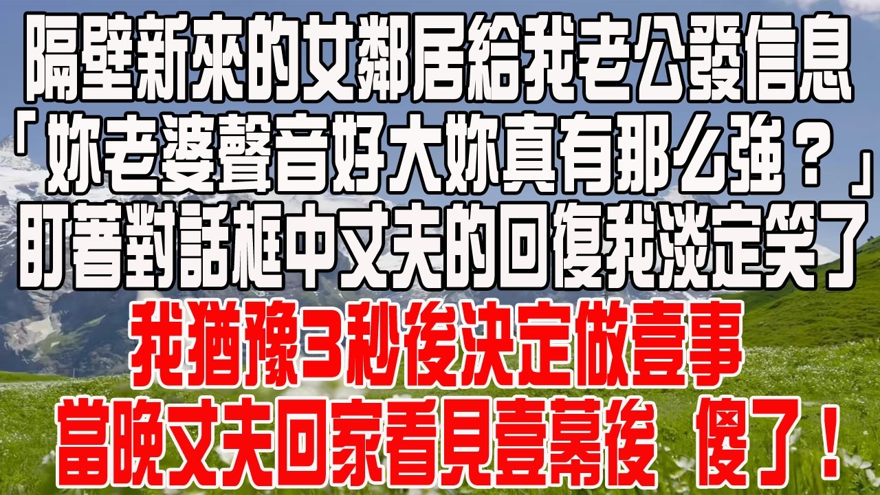 隔壁新來的女鄰居給我老公發信息，「妳老婆聲音好大妳真有那麽強？」，盯著對話框中丈夫的回復我淡定笑了，我猶豫3秒後決定做壹事，當晚丈夫回家看見壹幕後  傻了！
