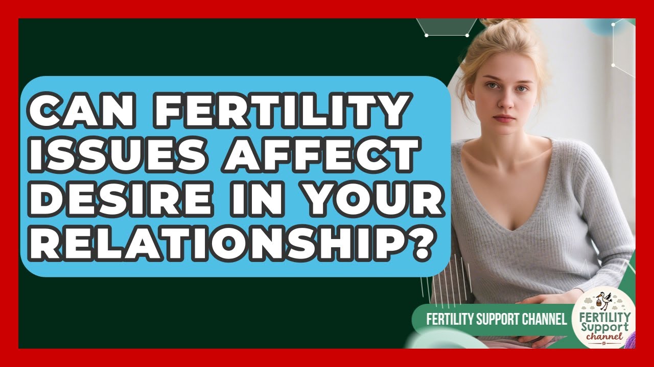 Can Fertility Issues Affect Desire In Your Relationship? - Fertility Support Channel