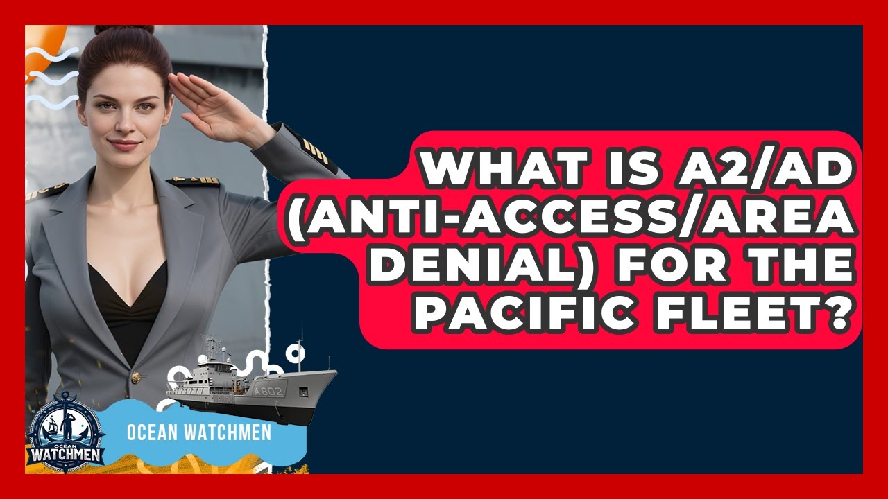What Is A2/AD (Anti-Access/Area Denial) For The Pacific Fleet? - Ocean Watchmen
