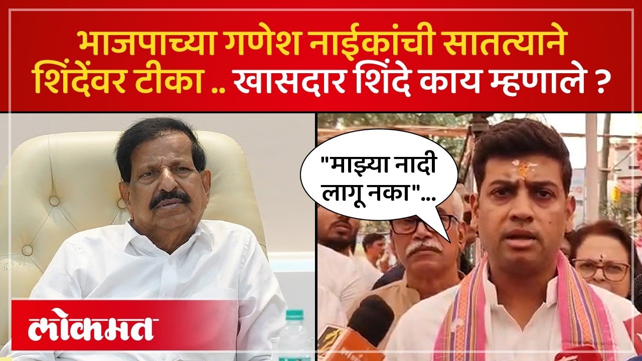 भाजपाचे मंत्री गणेश नाईक यांच्याकडून सातत्याने शिंदे टार्गेट.. खासदार शिंदेंनी दिलं