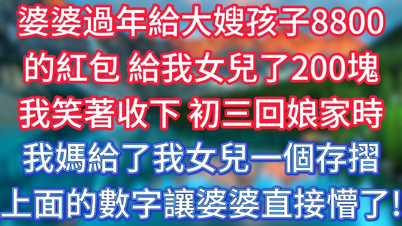 婆婆過年給大嫂孩子8800的紅包，給我女兒了200塊，我笑著收下，初三回娘家時我媽給了我女兒一個存摺，上面的數字讓婆婆直接懵了！#傾聽故事會 #情感故事 #老人频道 #老年健康 #為人處世 #老年生活