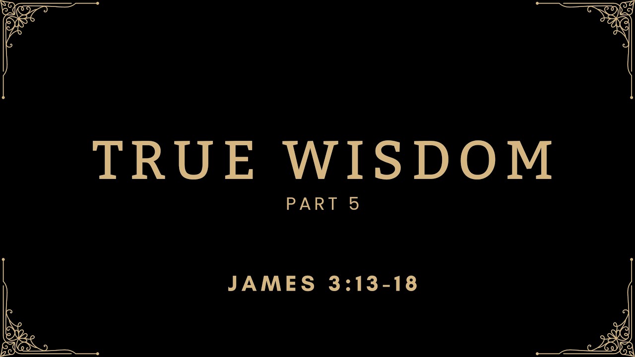 True Wisdom (Part 5) | James 3:13-18