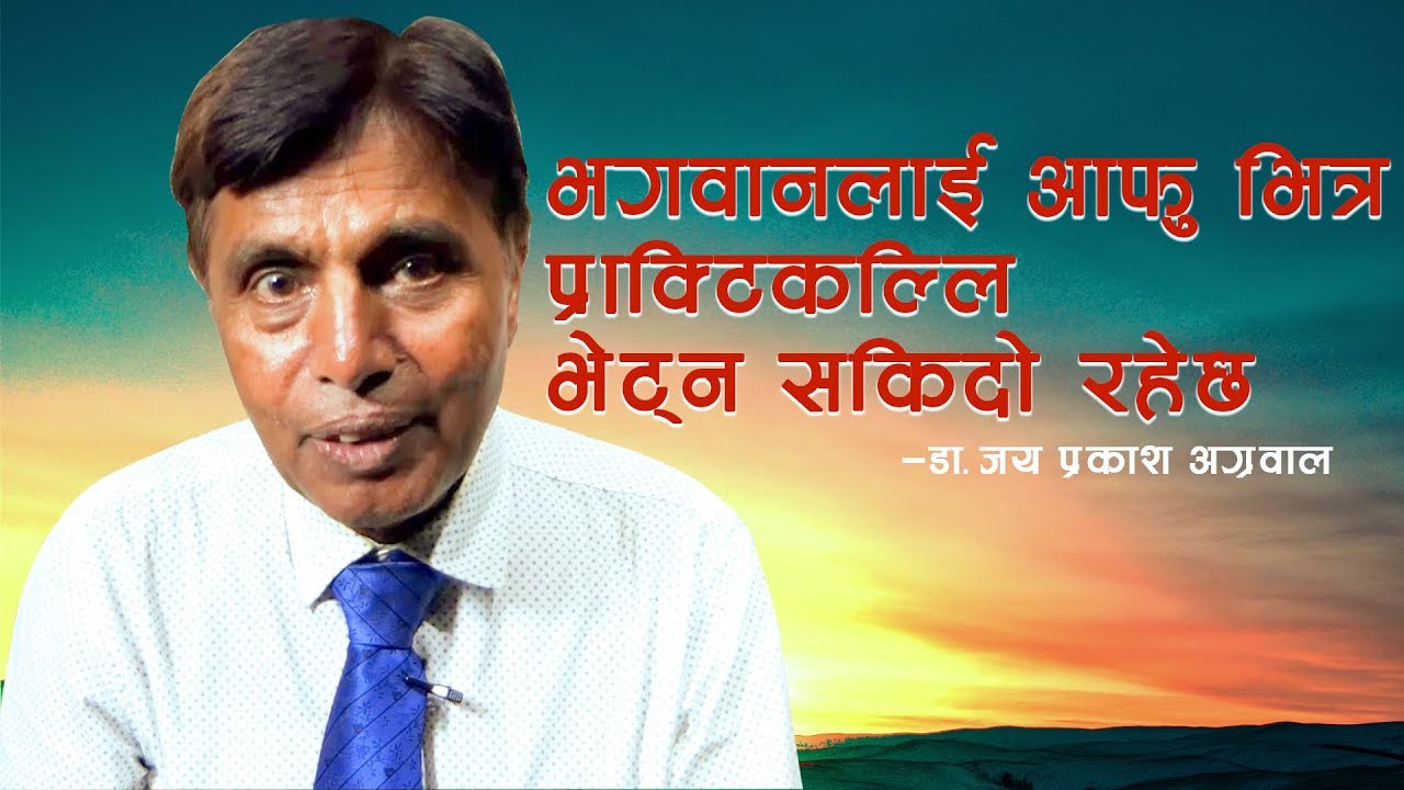 भगवानलाई आफु भित्र प्राक्टिकल्लि भेट्न सकिदो रहेछ : डा. जय प्रकाश अग्रवाल By JP Agrawal