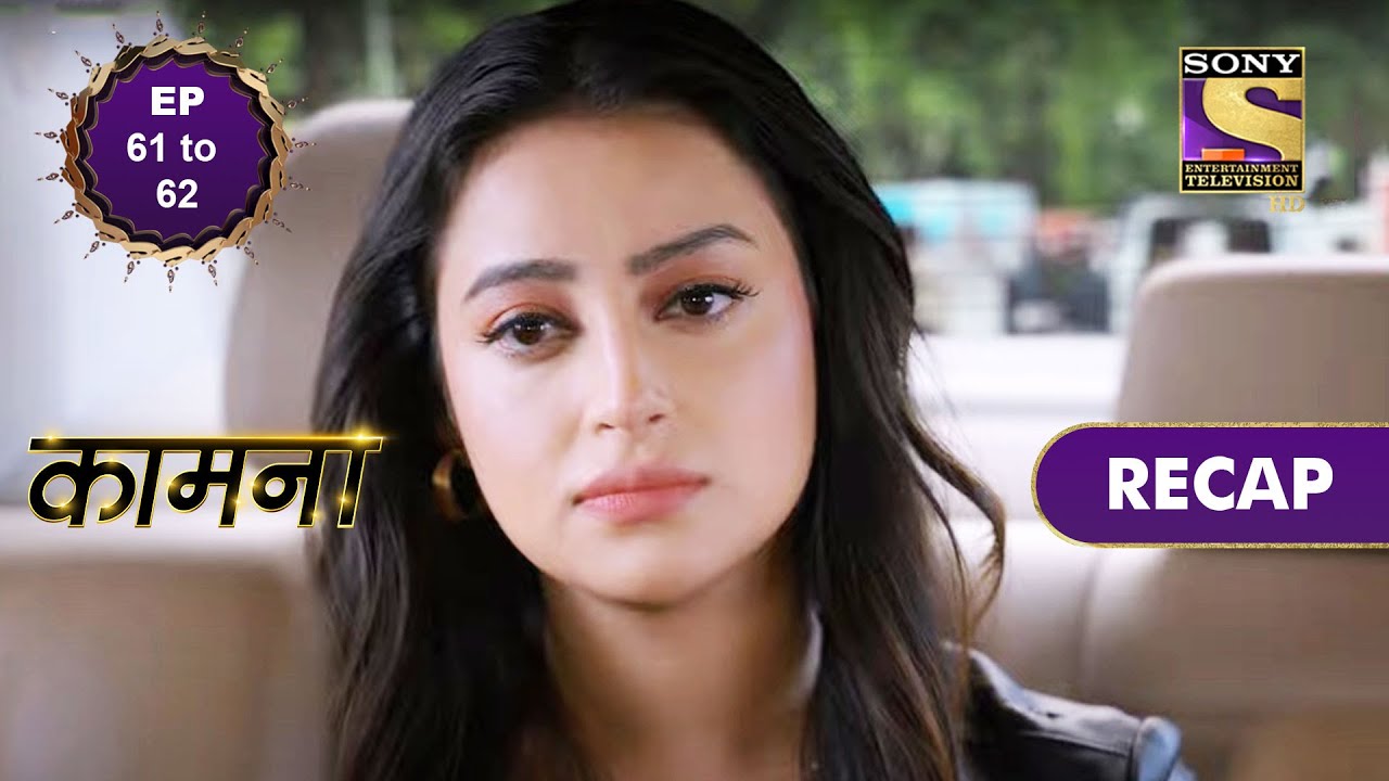 Kaamnaa | Ep 61 & 62 | RECAP | कामना