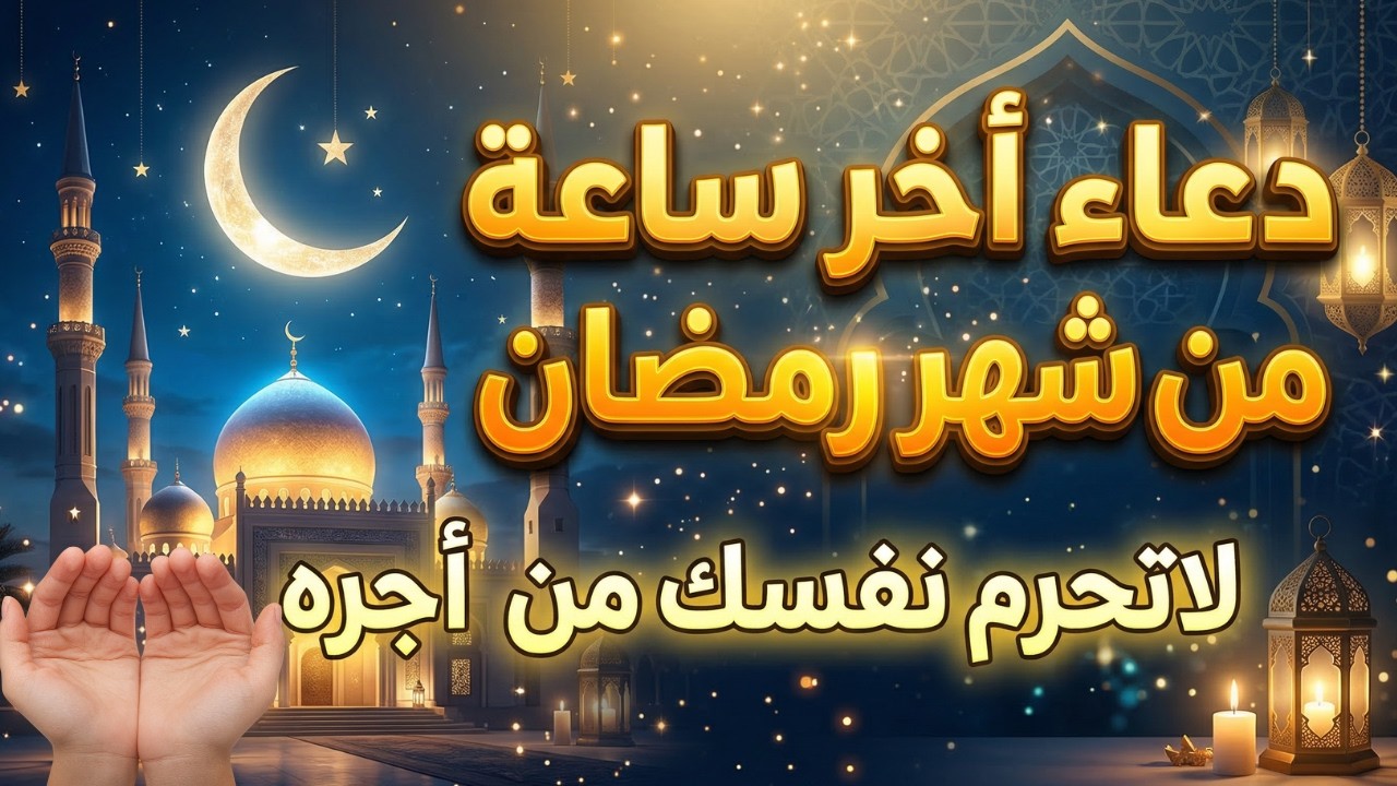دعاء اخر ساعه من شهر رمضان المبارك, دعاء الوداع لرمضان | ردده الآن تصب عليك الأرزاق ويأتيك الفرج