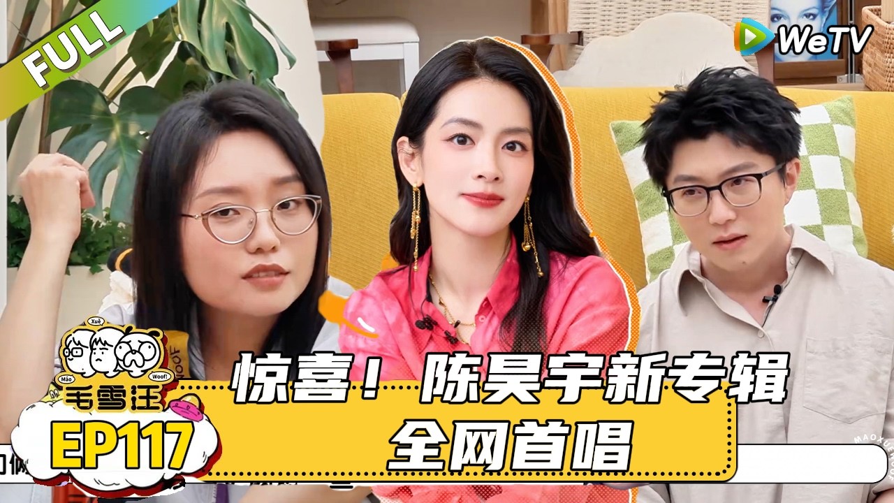 【毛雪汪】第117期：惊喜！听陈昊宇唱歌感觉世界都亮了，李雪琴陈昊宇朋友圈伤痛文学专业选手！|《毛雪汪》#综艺#毛雪汪#李雪琴#毛不易#陈昊宇