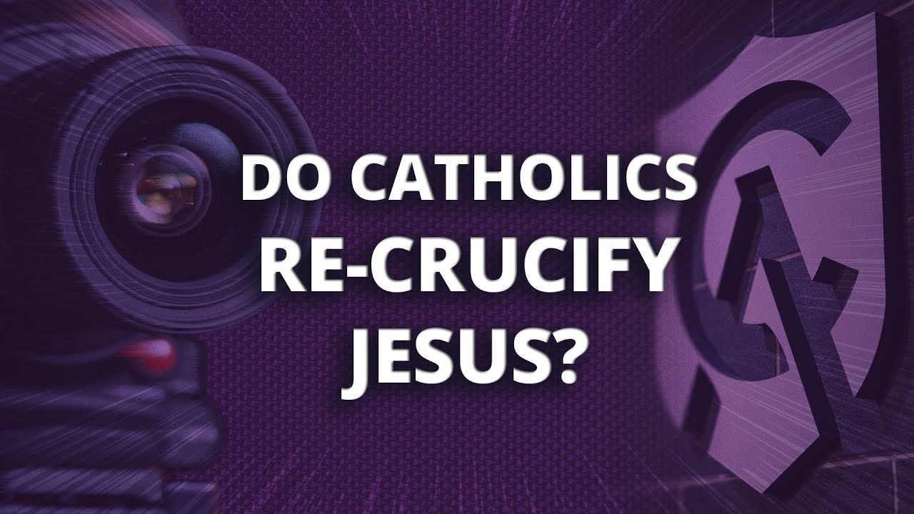 Do Catholics Re-Crucify Jesus During Mass?