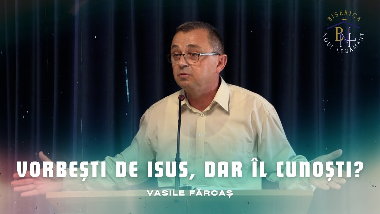 Vorbești de Isus, dar îl cunoști? - Vasile Fărcaș | Biserica 