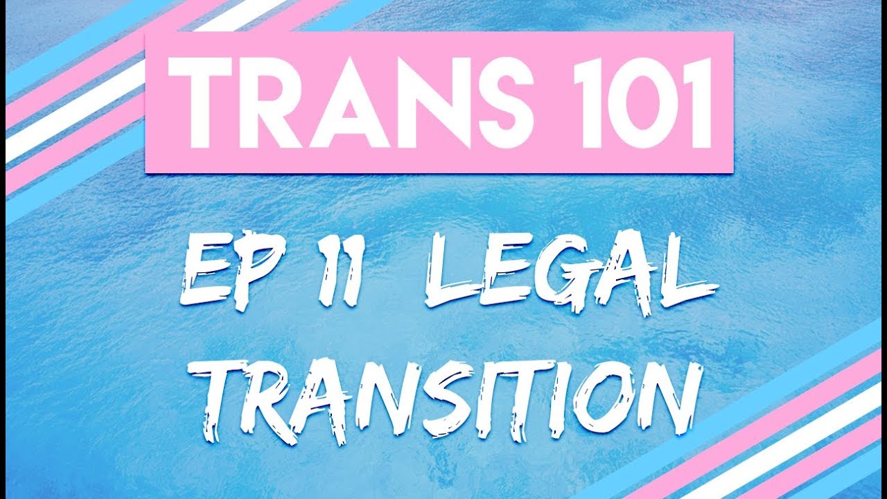 Trans 101: Ep 11 - Legal Transition [CC]