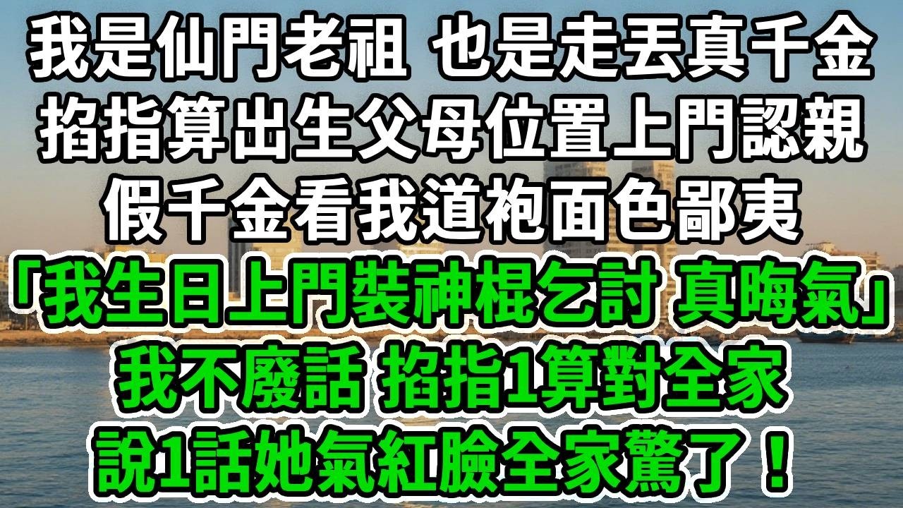 我是仙門老祖，也是走丟真千金，掐指算出生父母位置上門認親，假千金看我道袍面色鄙夷「我生日上門裝神棍乞討，真晦氣」我不廢話，掐指1算對全家，說1話她氣紅臉全家驚了！#風起雲湧 #爽文
