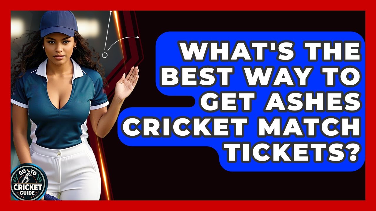 What's The Best Way To Get Ashes Cricket Match Tickets? - Go-To Cricket Guide