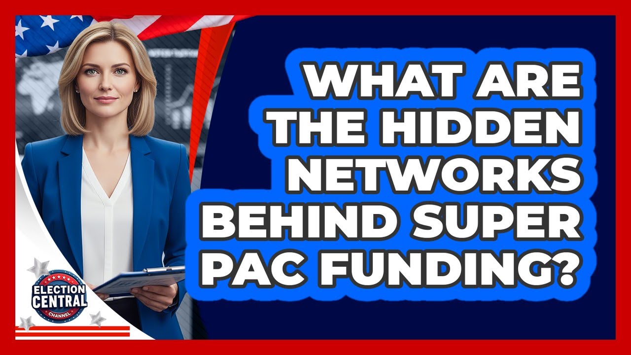 What Are The Hidden Networks Behind Super PAC Funding? - Election Central Channel