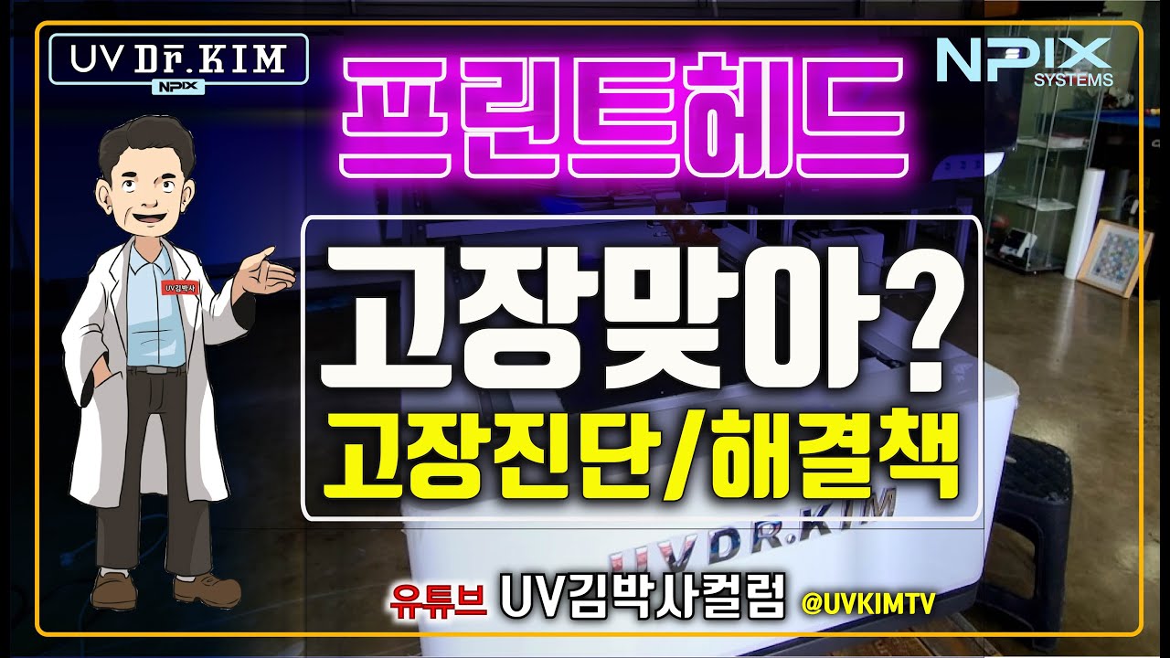 [UV김박사컬럼] 프린트헤드_고장진단과 해결방법 ■ 내헤드 고장인가? 살리는 방법은 없나? ■ UV김박사의 경험과 지식으로 해결해 보자