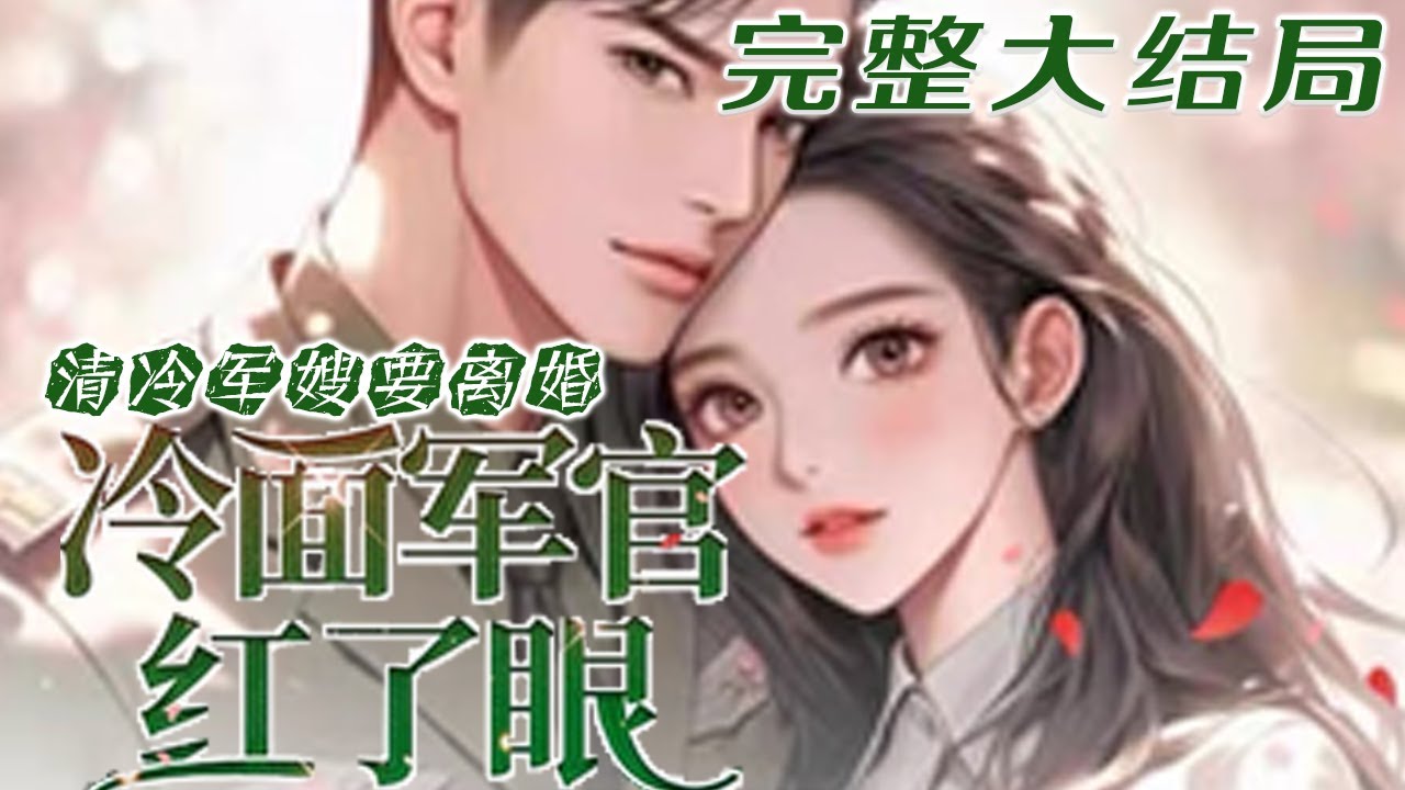【完结】💕《清冷军嫂要离婚，冷面军官红了眼》被婆家赶出家门，含辛茹苦将女儿抚养到两岁，那新婚第二天就回了部队，一走三年没消息的丈夫回来了？ 想做便宜爹，没门！麻烦把婚离一下，谁知男人立马红了眼眶！