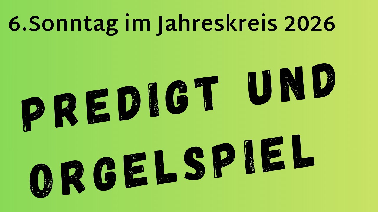 Predigt und Orgelspiel zum 6. Sonntag im Jahreskreis 2026