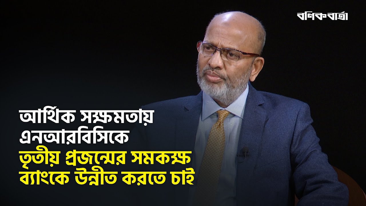 আর্থিক সক্ষমতায় এনআরবিসিকে তৃতীয় প্রজন্মের সমকক্ষ ব্যাংকে উন্নীত করতে চাই