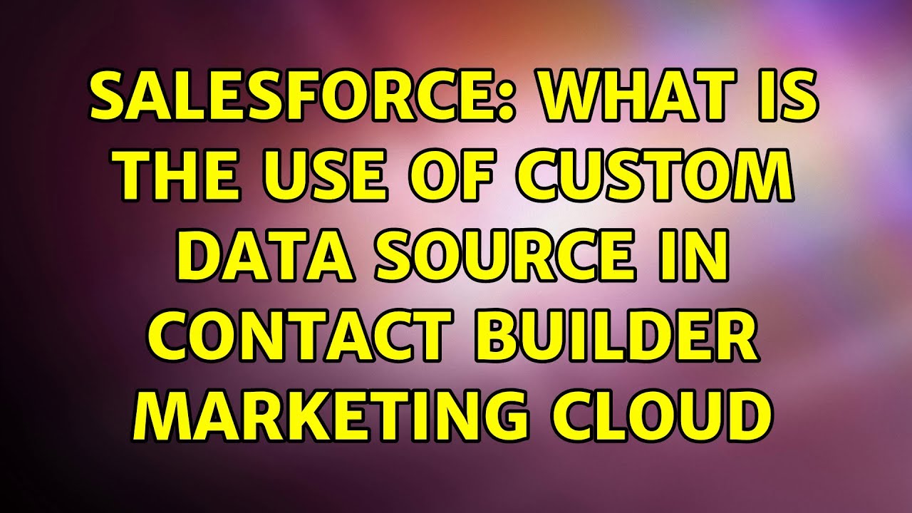 Salesforce: What is the use of Custom Data Source in Contact Builder Marketing Cloud