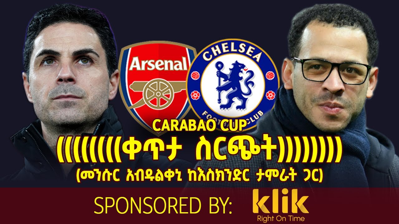 Carabao Cup; አርሰናል ከቼልሲ (ግማሽ ፍጻሜ የመልስ ጨዌታ) መንሱር አብዱልቀኒ ከእስክንድር ታምራት ጋር)